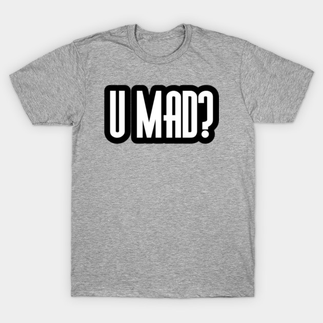u mad?